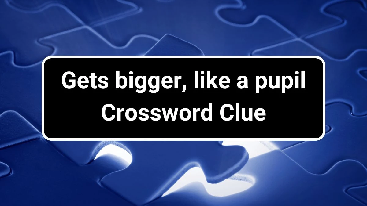 USA Today Gets bigger, like a pupil Crossword Clue Puzzle Answer from July 01, 2024