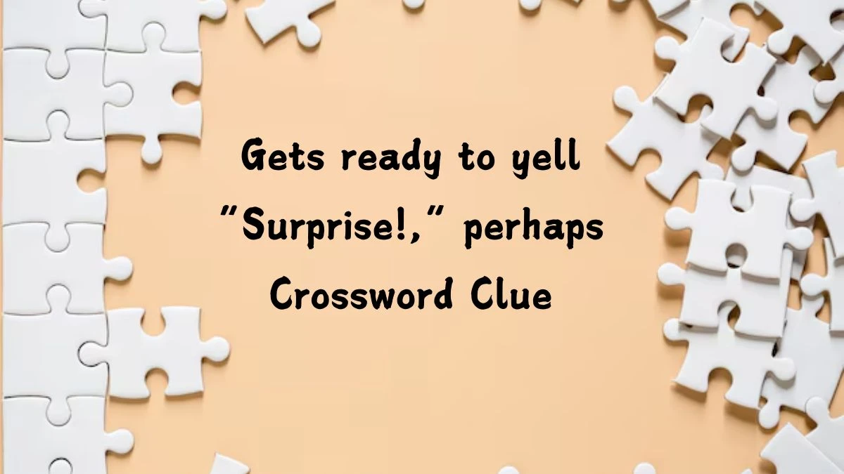 Gets ready to yell “Surprise!,” perhaps NYT Crossword Clue Puzzle Answer from July 23, 2024