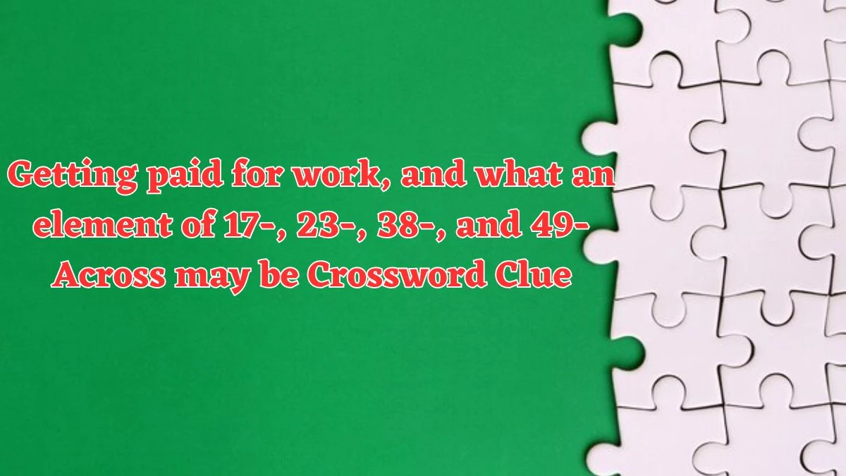 Getting paid for work, and what an element of 17-, 23-, 38-, and 49-Across may be Crossword Clue Puzzle Answer from July 29, 2024