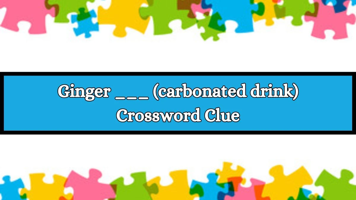 Ginger ___ (carbonated drink) Daily Themed Crossword Clue Puzzle Answer from July 10, 2024