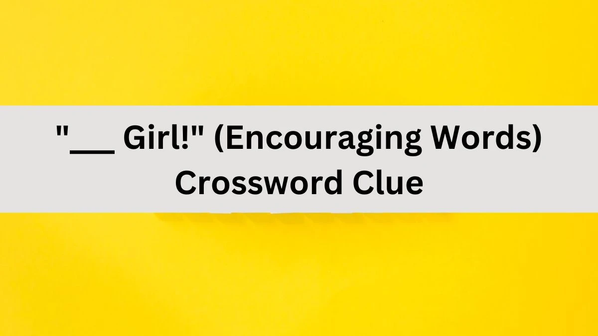 ___ Girl! (Encouraging Words) Daily Themed Crossword Clue Puzzle Answer from July 11, 2024