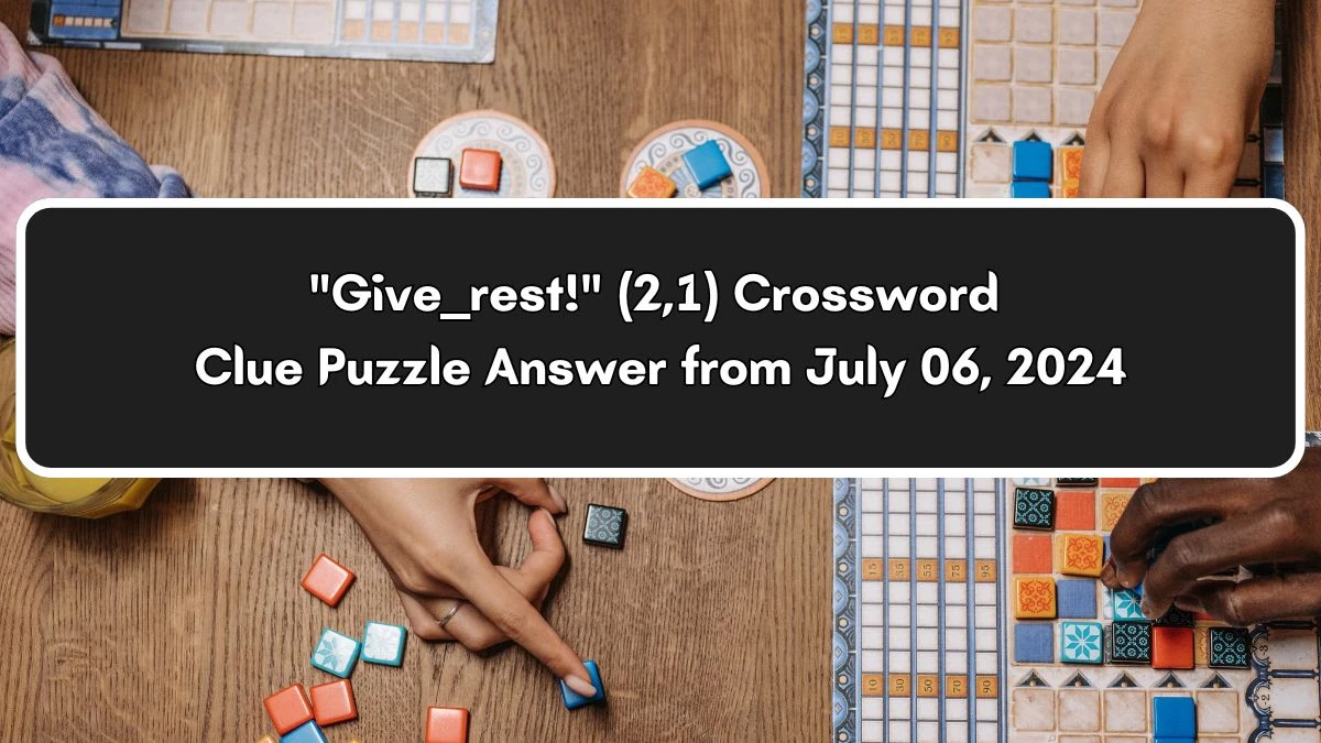 Give ___ rest! (2,1) Crossword Clue Puzzle Answer from July 06, 2024