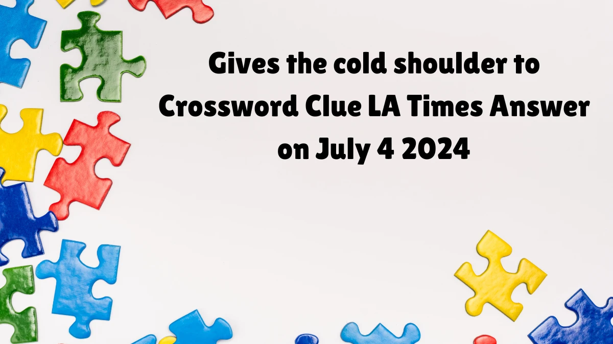 Gives the cold shoulder to LA Times Crossword Clue Puzzle Answer from July 04, 2024