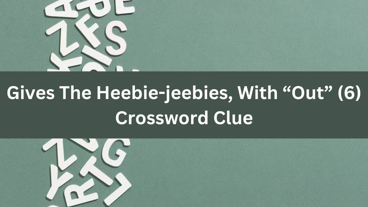 NYT Gives The Heebie-jeebies, With “Out” (6) Crossword Clue Puzzle Answer from July 29, 2024