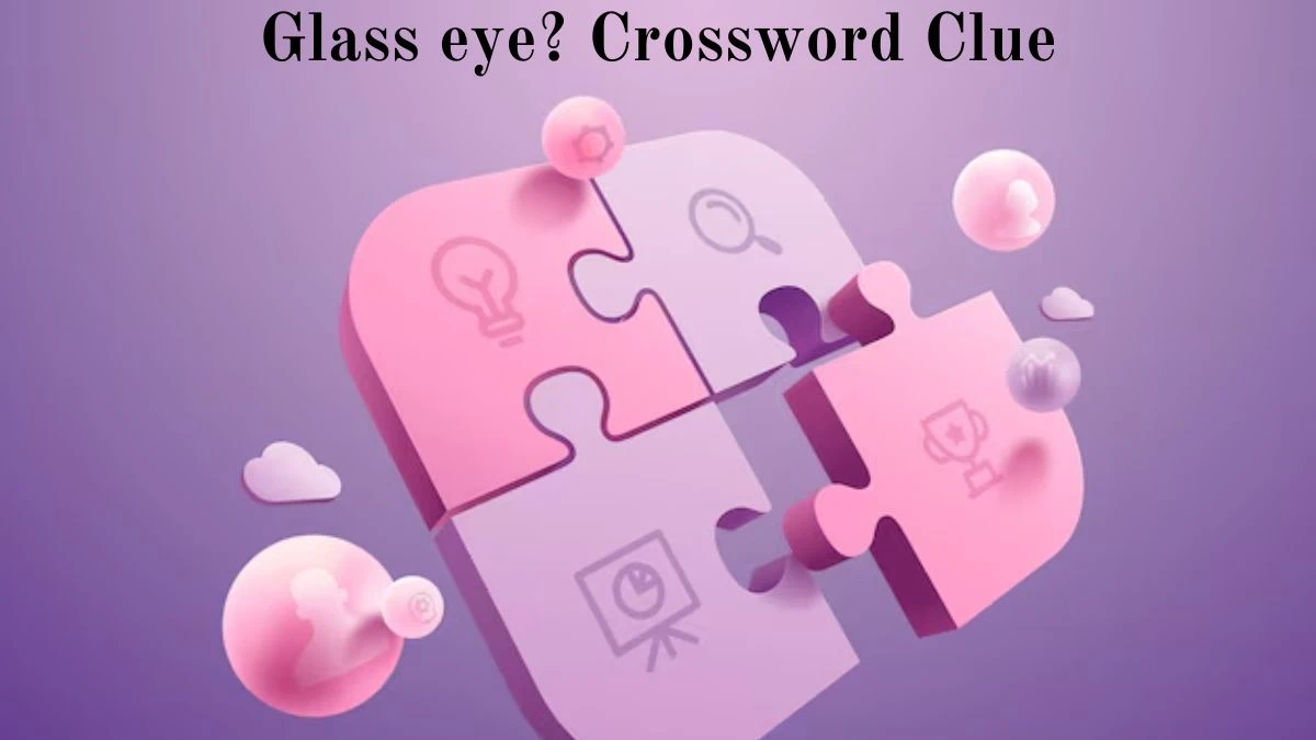 Glass eye? NYT Crossword Clue Puzzle Answer from July 03, 2024
