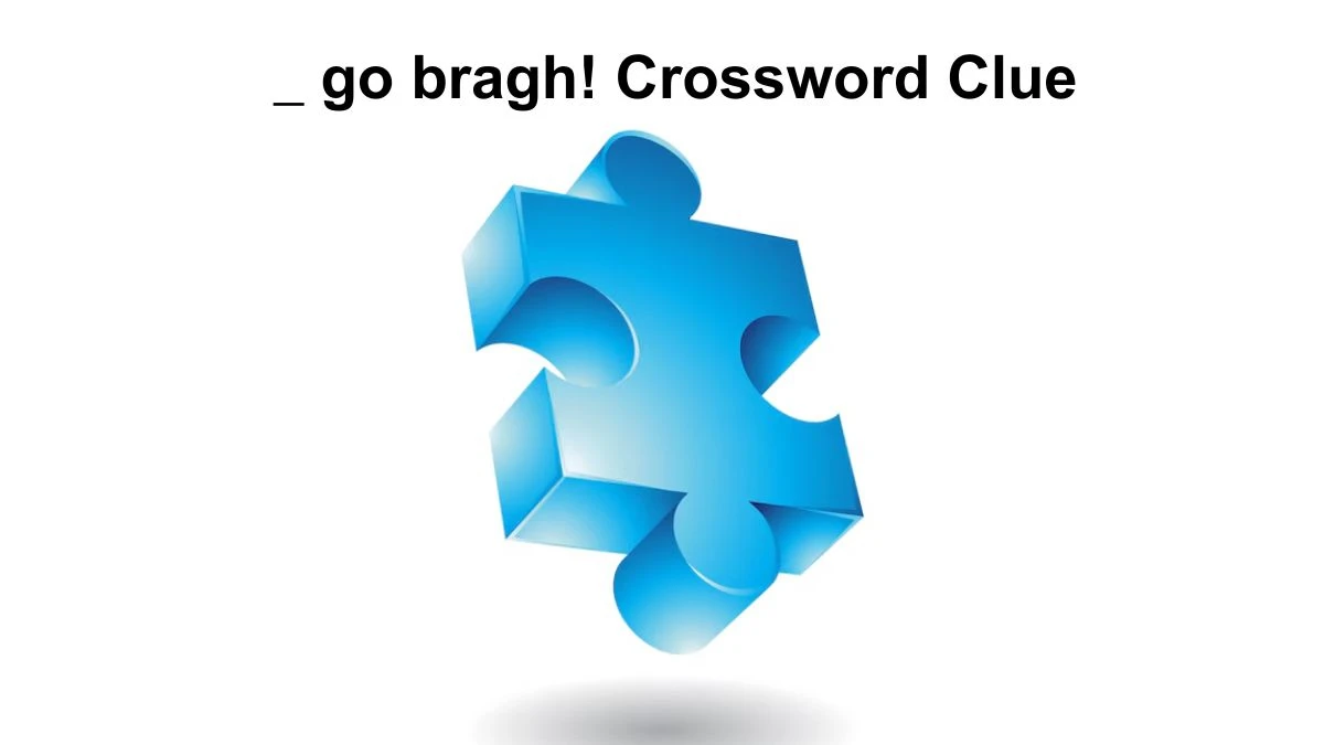 _ go bragh! Crossword Clue Puzzle Answer from July 29, 2024