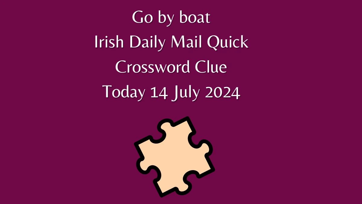 Irish Daily Mail Quick Go by boat Crossword Clue 4 Letters Puzzle Answer from July 14, 2024