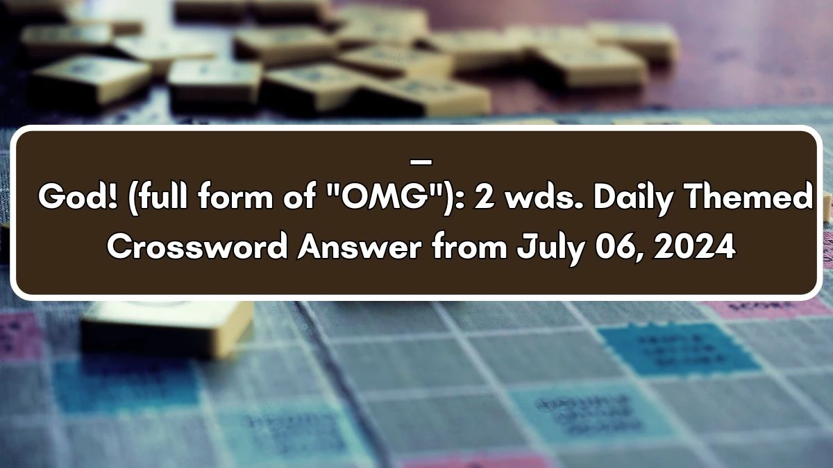 Daily Themed ___ God! (full form of OMG): 2 wds. Crossword Clue Puzzle Answer from July 06, 2024