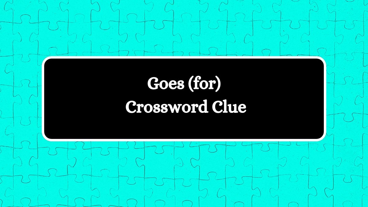 NYT Goes (for) Crossword Clue Puzzle Answer from September 12, 2024