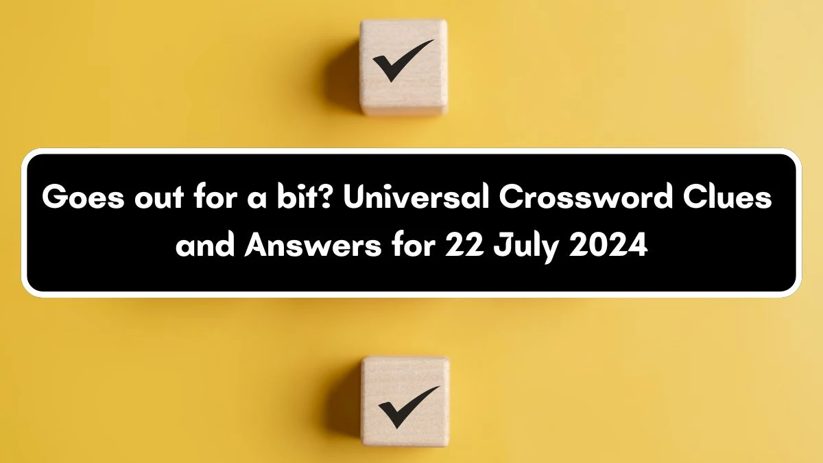 Universal Goes out for a bit? Crossword Clue Puzzle Answer from July 22, 2024