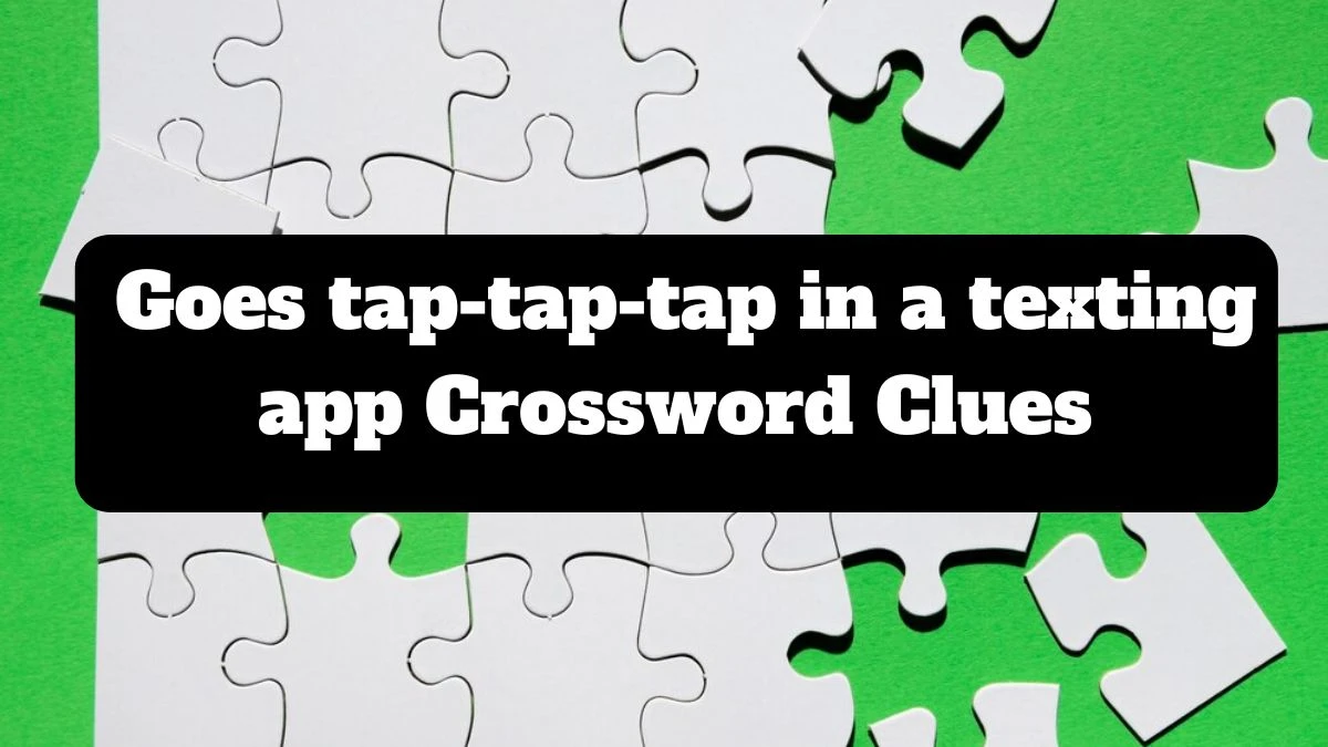 Goes tap-tap-tap in a texting app NYT Crossword Clue Puzzle Answer from July 19, 2024