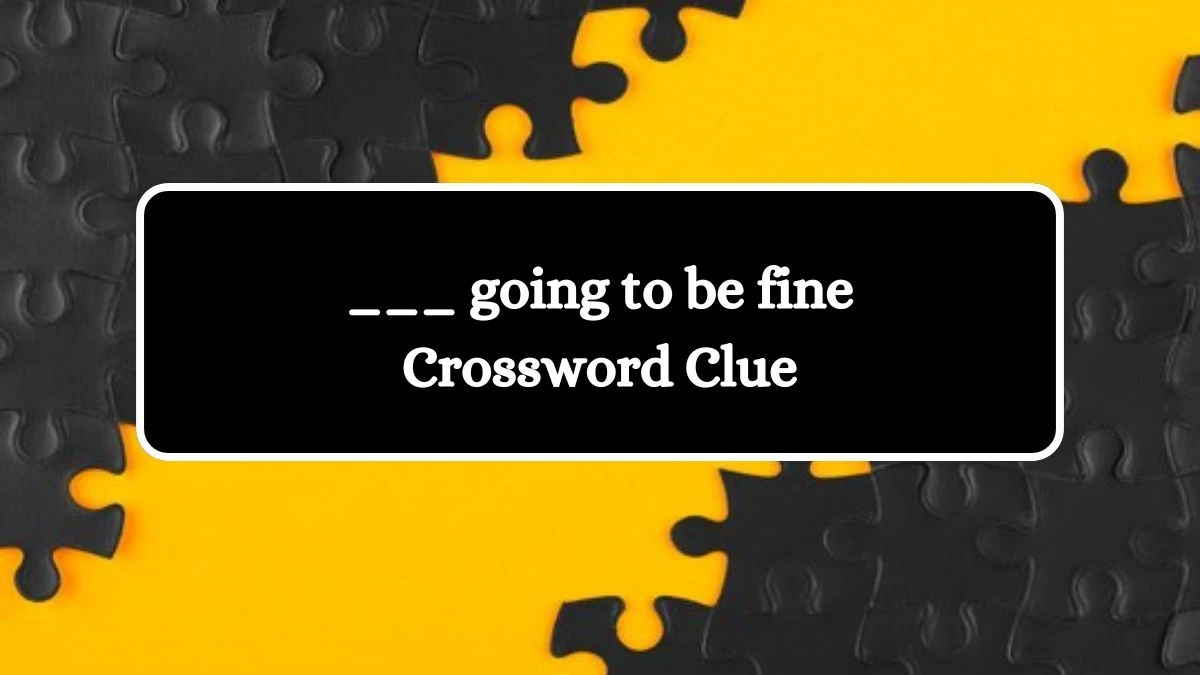 ___ going to be fine Daily Commuter Crossword Clue Puzzle Answer from July 11, 2024