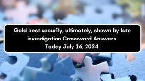 Gold best security, ultimately, shown by late investigation Crossword Clue Puzzle Answer from July 16, 2024