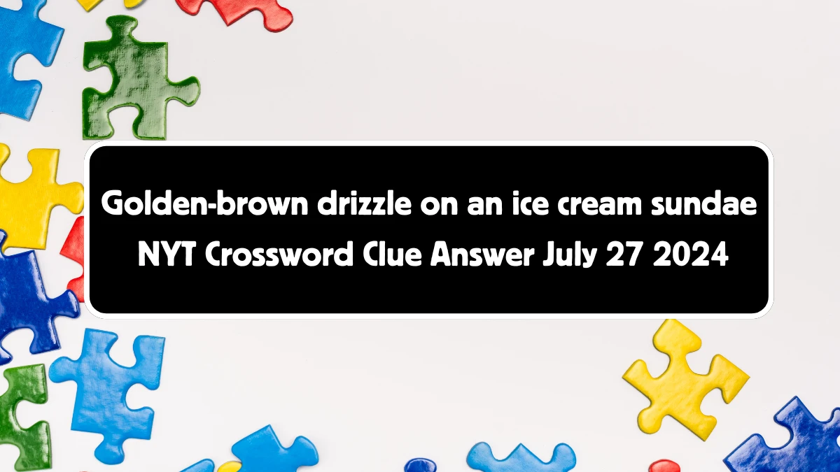 Golden-brown drizzle on an ice cream sundae NYT Crossword Clue Puzzle Answer from July 27, 2024