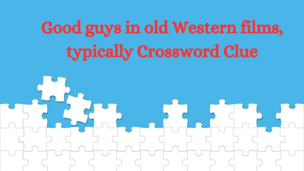 Good guys in old Western films, typically Crossword Clue Universal Puzzle Answer from July 08, 2024