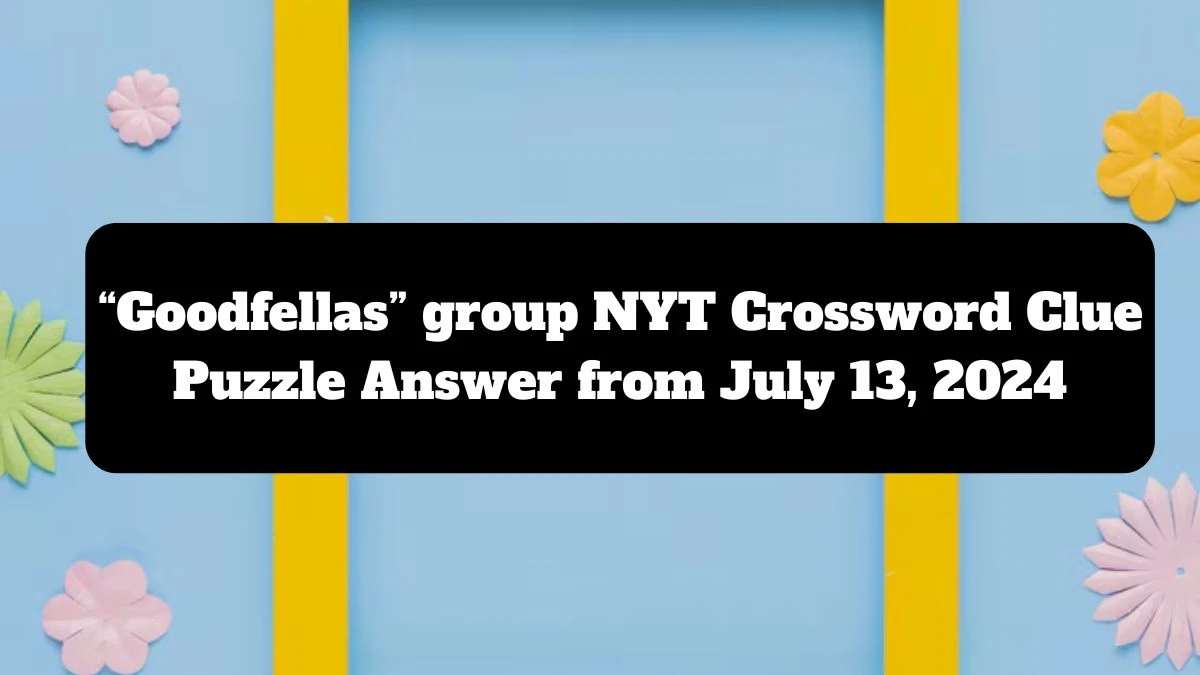 “Goodfellas” group NYT Crossword Clue Puzzle Answer from July 13, 2024