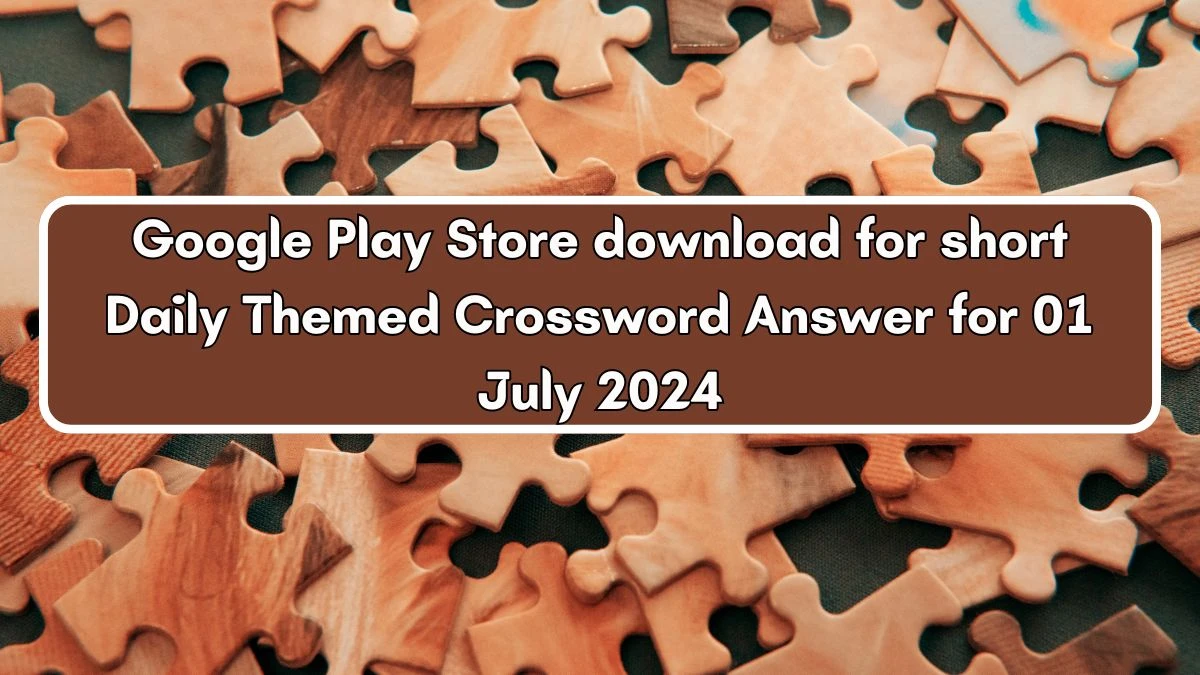 Daily Themed Google Play Store download for short Crossword Clue Puzzle Answer from July 01, 2024