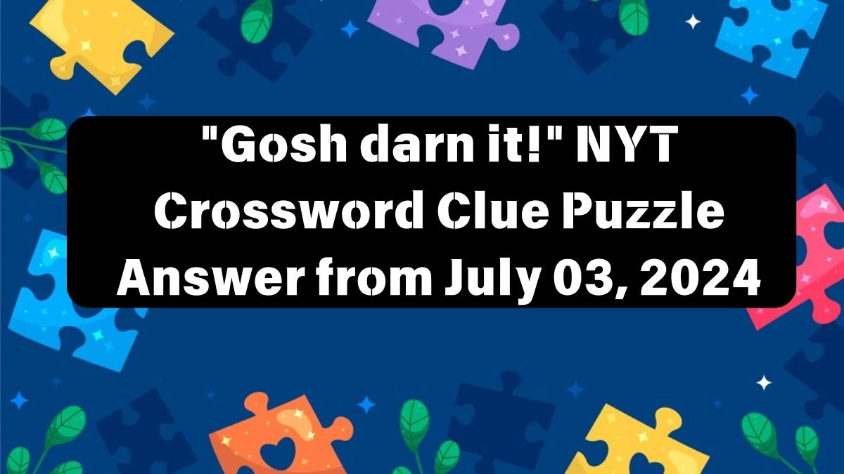 Gosh darn it! NYT Crossword Clue Puzzle Answer from July 03, 2024