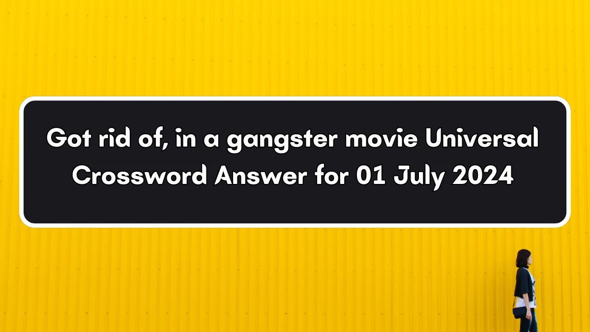 Universal Got rid of, in a gangster movie Crossword Clue Puzzle Answer from July 01, 2024