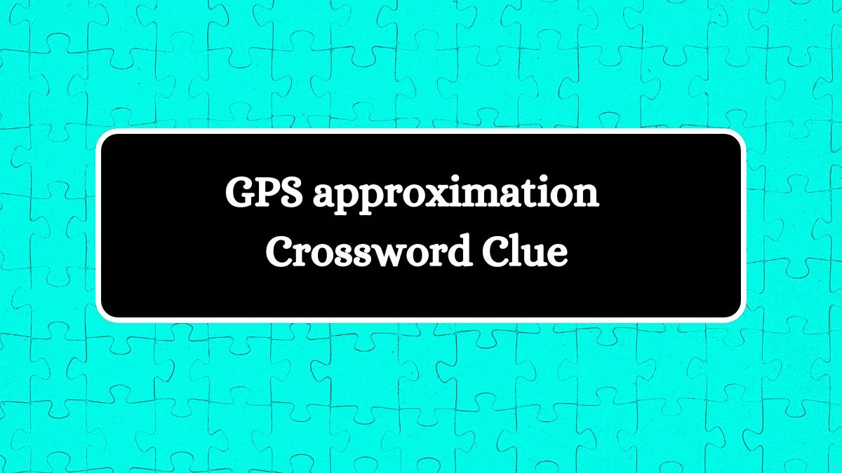 GPS approximation NYT Crossword Clue Puzzle Answer from July 23, 2024