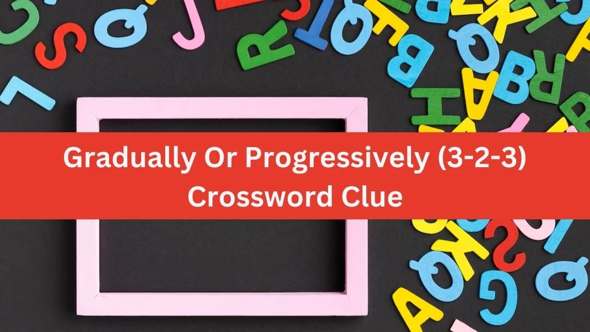 Irish Daily Mail Quick Gradually Or Progressively (3-2-3) Crossword Clue 10 Letters Puzzle Answers from July 21, 2024