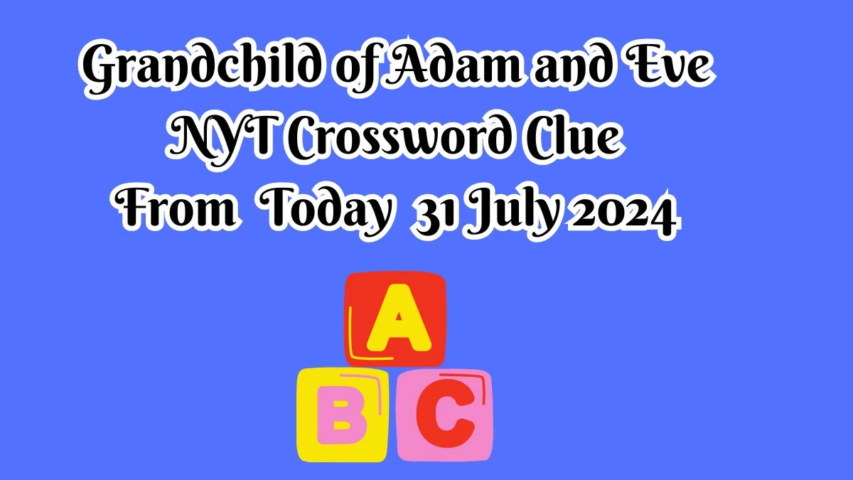 NYT Grandchild of Adam and Eve Crossword Clue Puzzle Answer from July 31, 2024