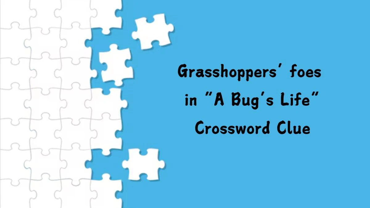 Grasshoppers’ foes in “A Bug’s Life” (4) NYT Crossword Clue Puzzle Answer from July 23, 2024