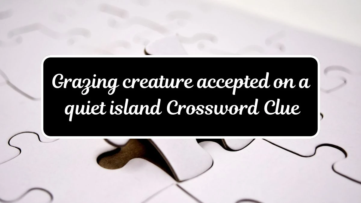 Grazing creature accepted on a quiet island Crossword Clue Puzzle Answer from July 17, 2024