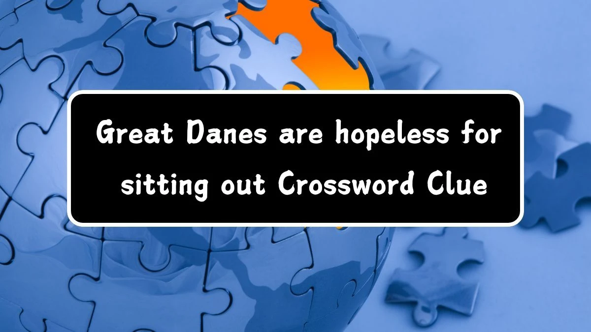 Great Danes are hopeless for sitting out (6,4) Crossword Clue Puzzle Answer from July 29, 2024