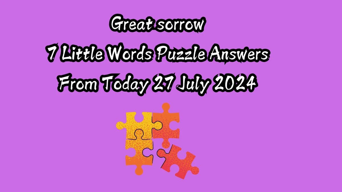 Great sorrow 7 Little Words Puzzle Answer from July 27, 2024