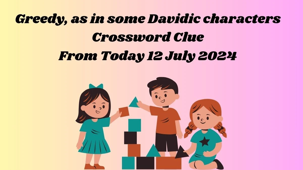 Greedy, as in some Davidic characters Crossword Clue Puzzle Answer from July 12, 2024