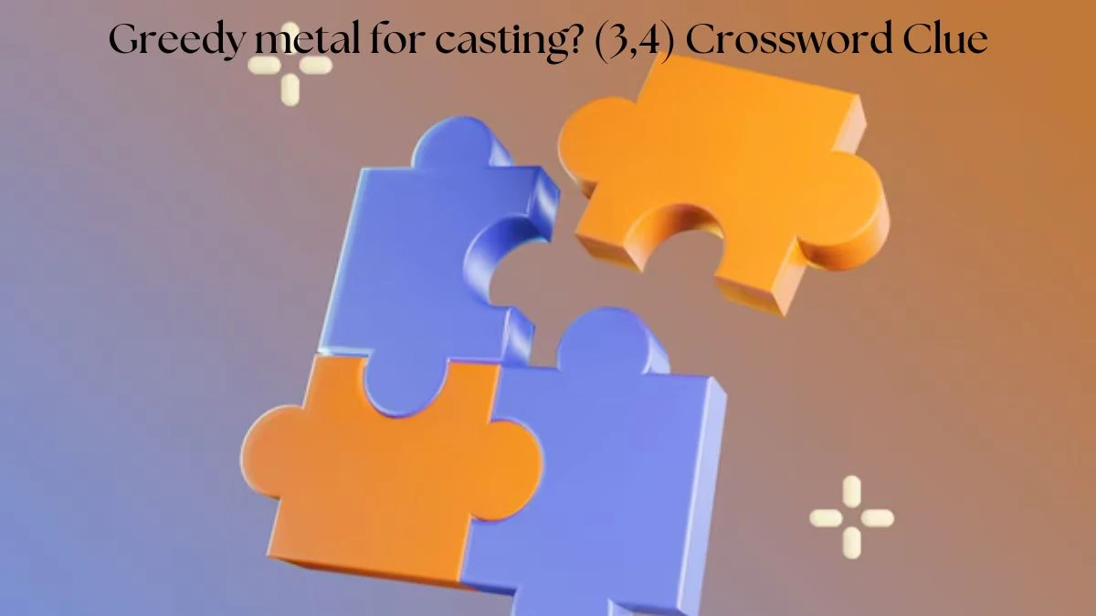 Greedy metal for casting? (3,4) Crossword Clue Puzzle Answer from July 24, 2024