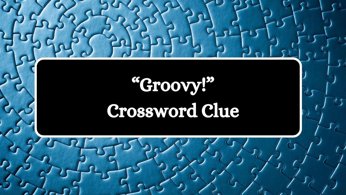 “Groovy!” NYT Crossword Clue Puzzle Answer from July 27, 2024