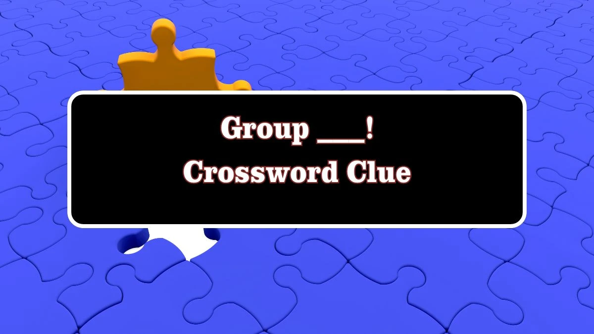 Group ___! Crossword Clue Puzzle Answer from July 28, 2024