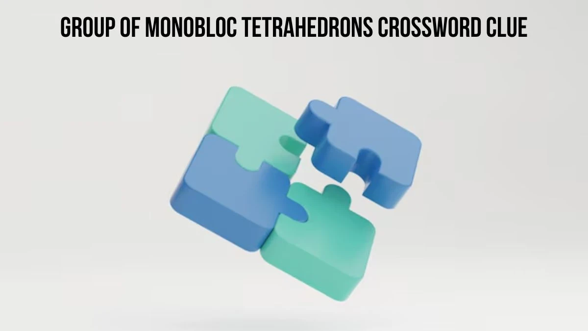 Group of monobloc tetrahedrons Crossword Clue Puzzle Answer from July 19, 2024