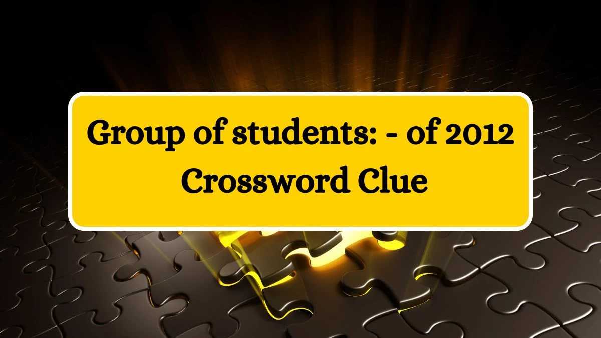Group of students: - of 2012 Crossword Clue Puzzle Answer from July 04, 2024
