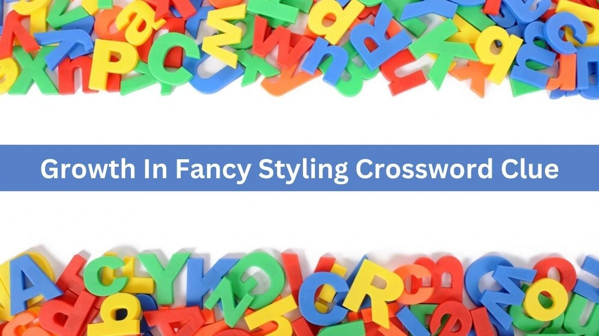 Growth In Fancy Styling Crossword Clue Answers on July 31, 2024