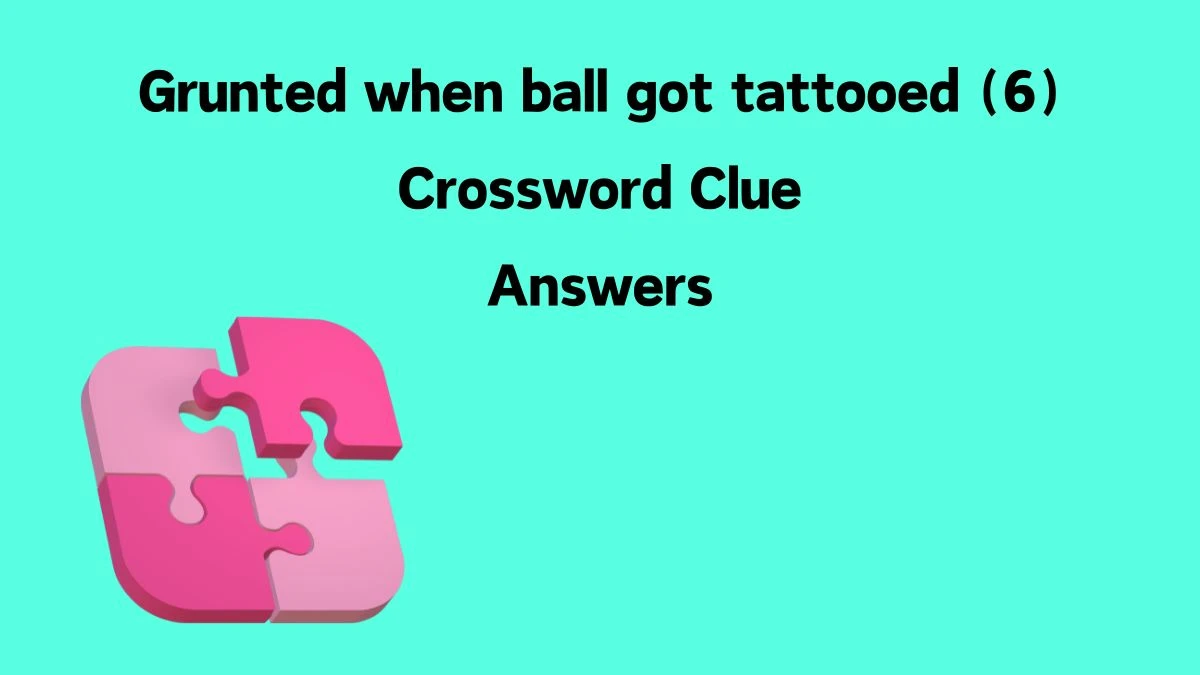 Grunted when ball got tattooed (6) Crossword Clue Puzzle Answer from July 23, 2024