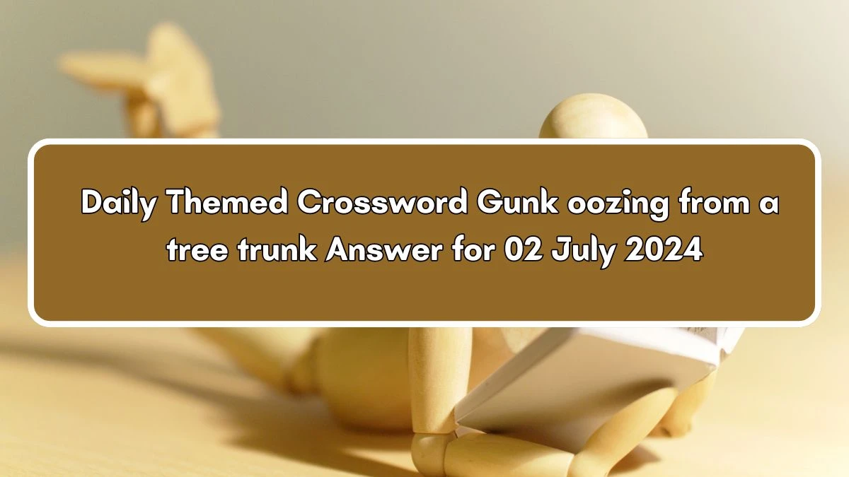 Gunk oozing from a tree trunk Crossword Clue Daily Themed Puzzle Answer from July 02, 2024