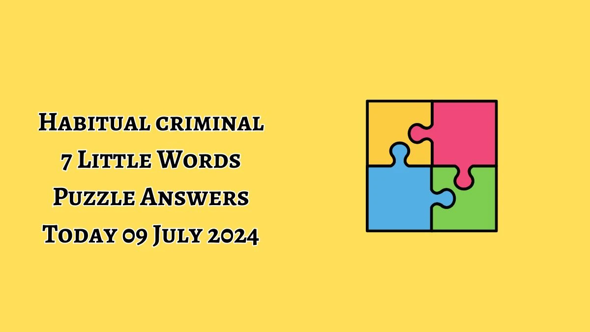 Habitual criminal 7 Little Words Puzzle Answer from July 09, 2024