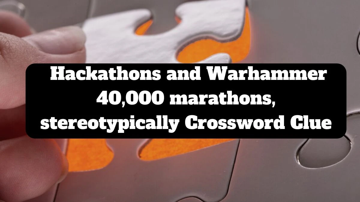 Hackathons and Warhammer 40,000 marathons, stereotypically Crossword Clue Universal Puzzle Answer from July 13, 2024