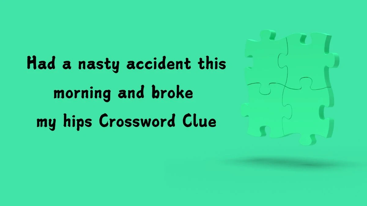 Had a nasty accident this morning and broke my hips Crossword Clue Puzzle Answer from July 12, 2024