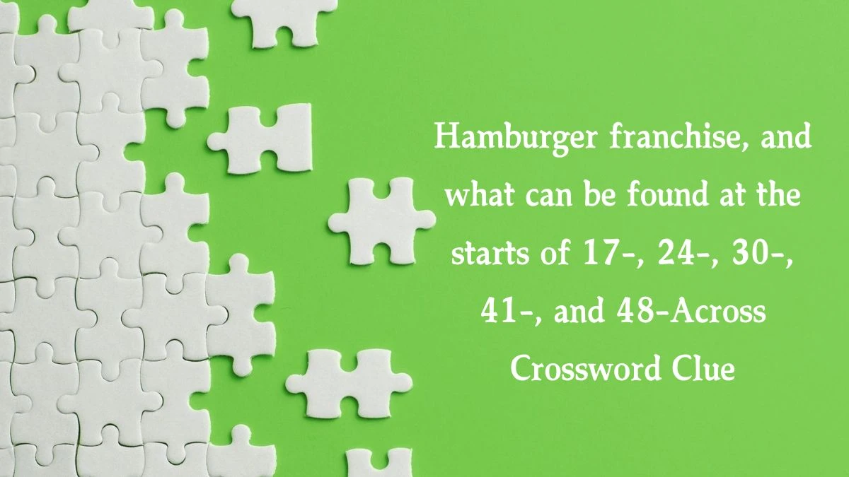 Hamburger franchise, and what can be found at the starts of 17-, 24-, 30-, 41-, and 48-Across Crossword Clue Puzzle Answer from July 30, 2024