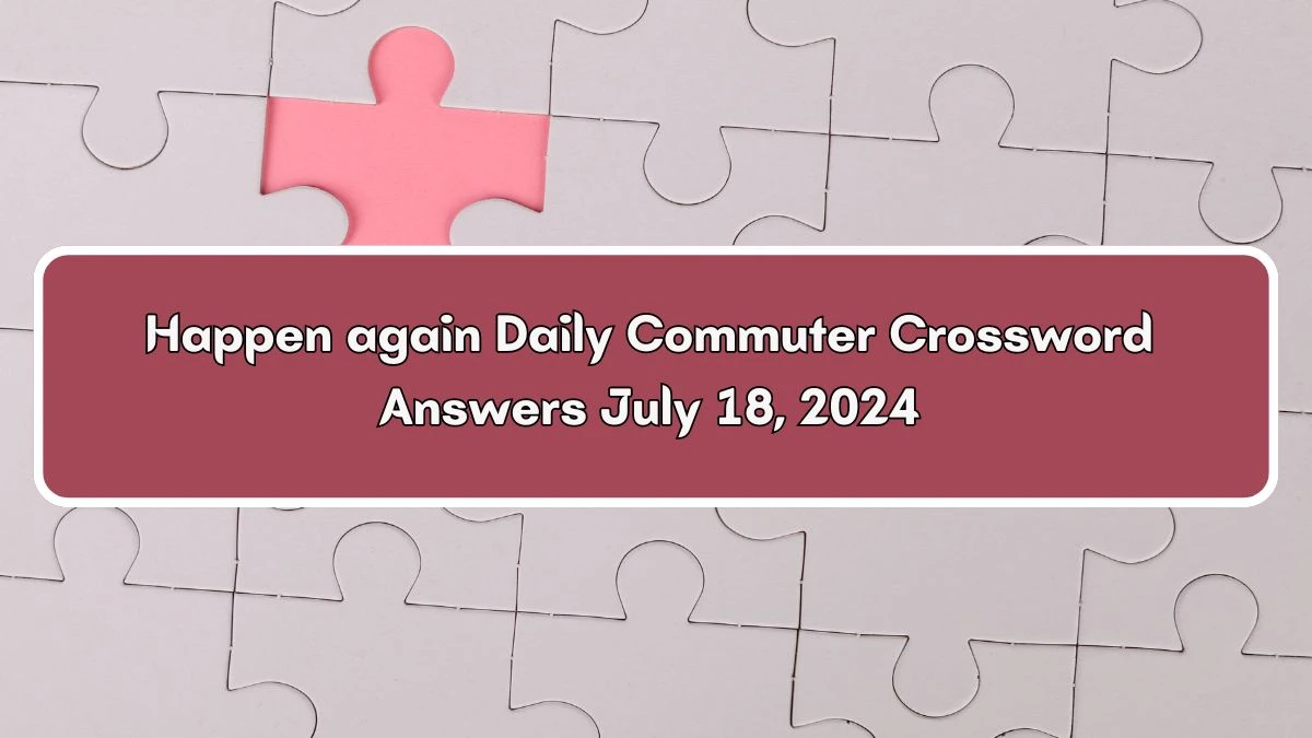 Daily Commuter Happen again Crossword Clue Puzzle Answer from July 18, 2024