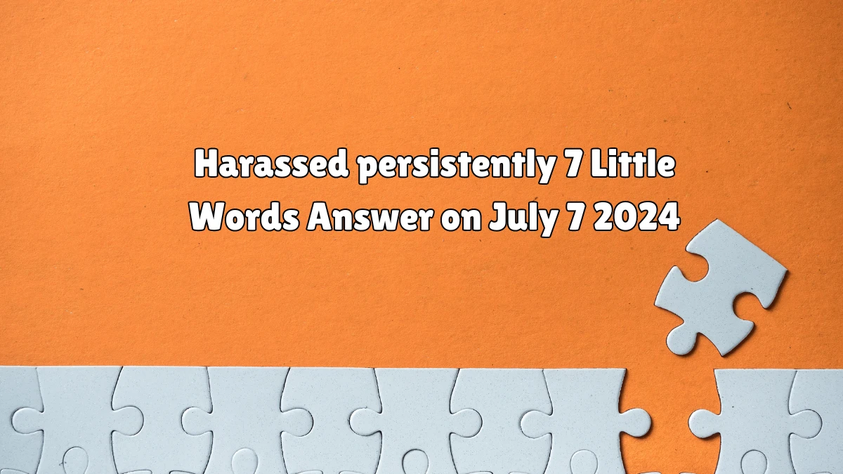 Harassed persistently 7 Little Words Puzzle Answer from July 07, 2024