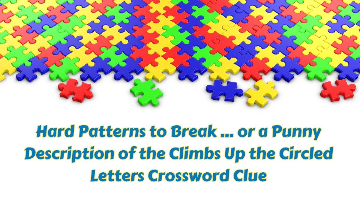 Hard patterns to break … or a punny description of the climbs up the circled letters NYT Crossword Clue Answer on July 10, 2024