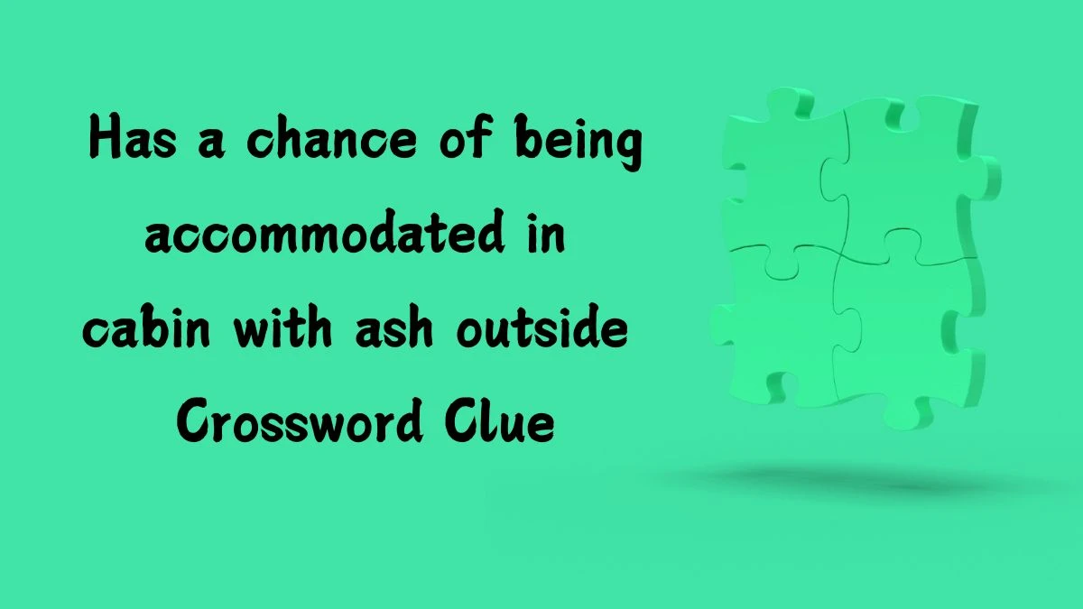 Has a chance of being accommodated in cabin with ash outside (2,4,1,5) Crossword Clue Puzzle Answer from July 09, 2024