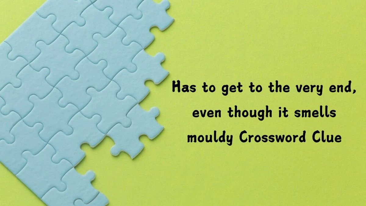 Has to get to the very end, even though it smells mouldy (5) Crossword Clue Puzzle Answer from July 16, 2024