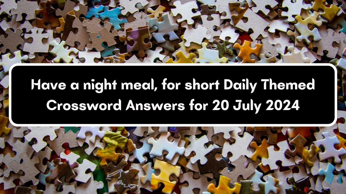 Have a night meal, for short Daily Themed Crossword Clue Answers on July 20, 2024