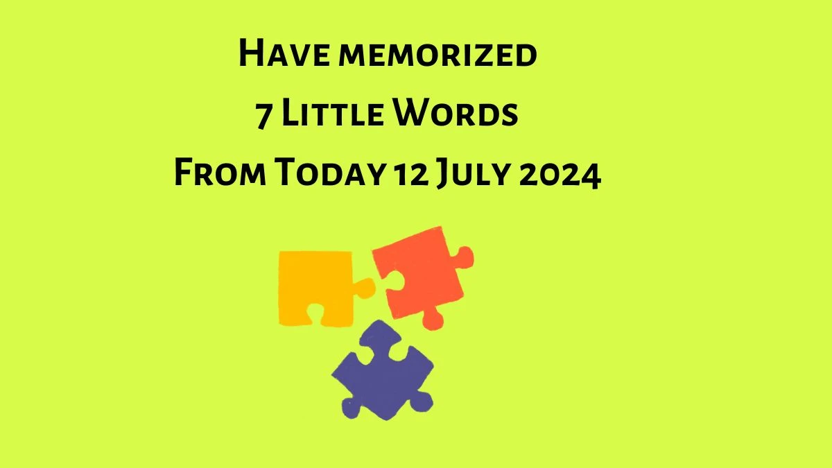 Have memorized 7 Little Words Puzzle Answer from July 12, 2024